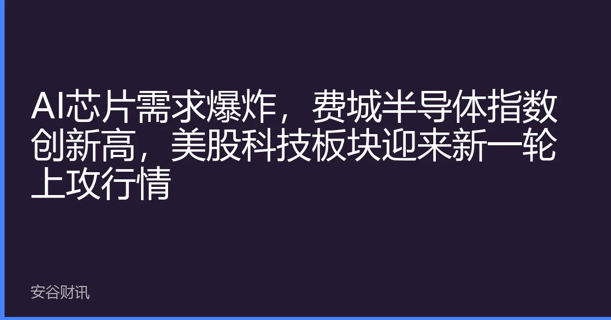 AI芯片需求爆炸，费城半导体指数创新高，美股科技板块迎来新一轮上攻行情