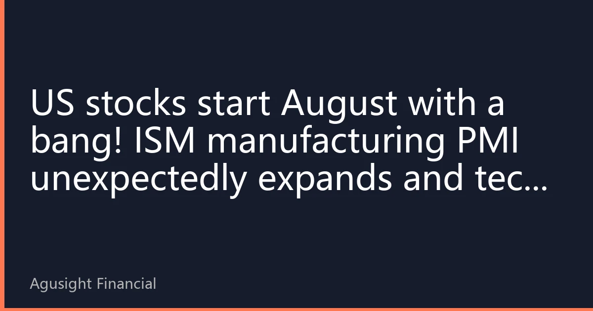 US stocks start August with a bang! ISM manufacturing PMI unexpectedly expands and tech giants lead the rally, pushing all three major indexes to new highs