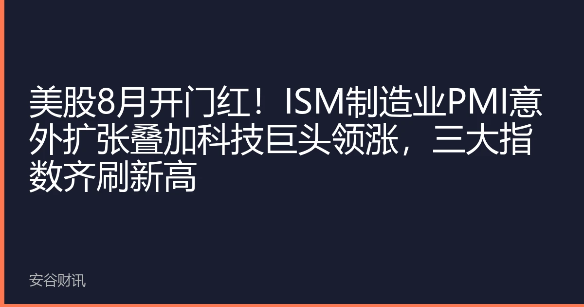 美股8月开门红！ISM制造业PMI意外扩张叠加科技巨头领涨，三大指数齐刷新高