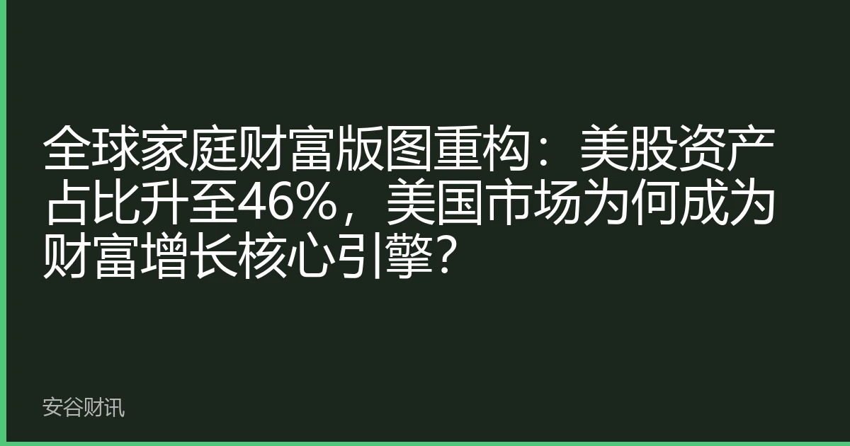 全球家庭财富版图重构：美股资产占比升至46%，美国市场为何成为财富增长核心引擎？