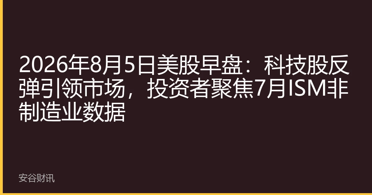2026年8月5日美股早盘：科技股反弹引领市场，投资者聚焦7月ISM非制造业数据