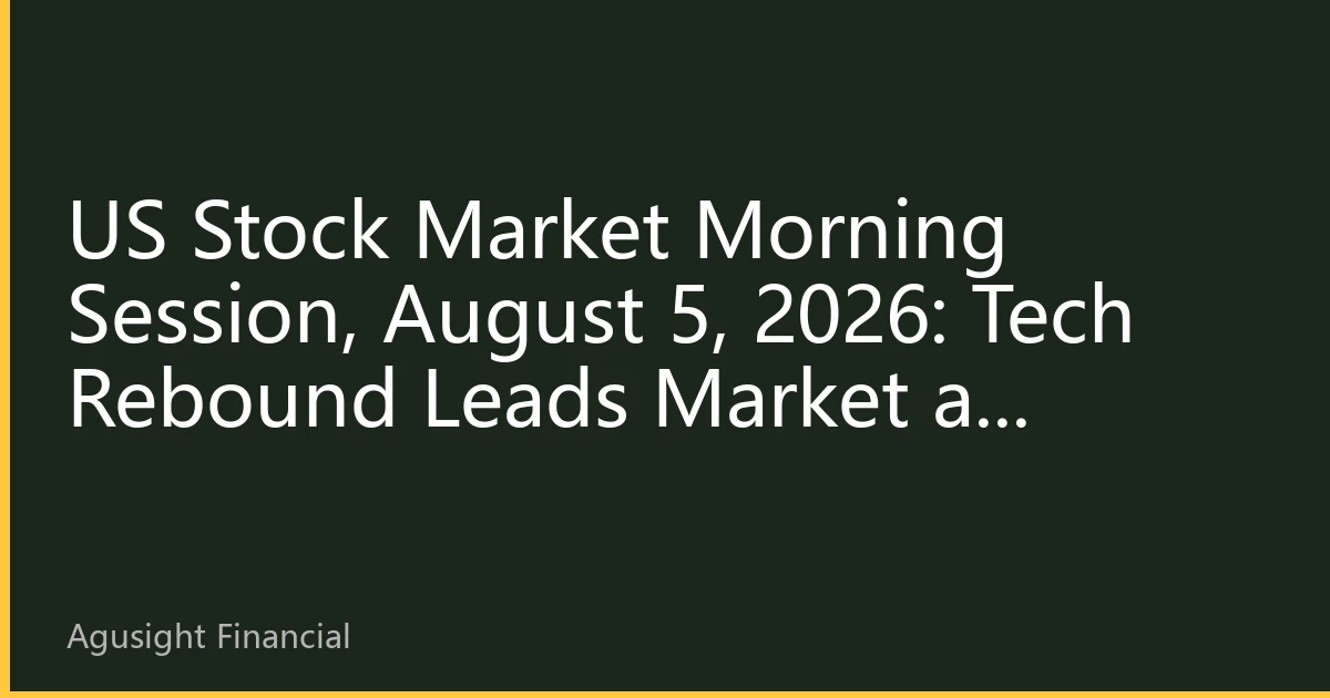US Stock Market Morning Session, August 5, 2026: Tech Rebound Leads Market as Investors Eye July ISM Non-Manufacturing Data
