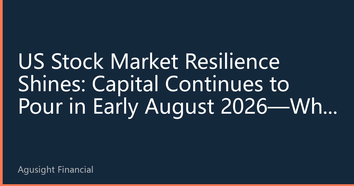 US Stock Market Resilience Shines: Capital Continues to Pour in Early August 2026—Why Investors Firmly Choose US Stocks