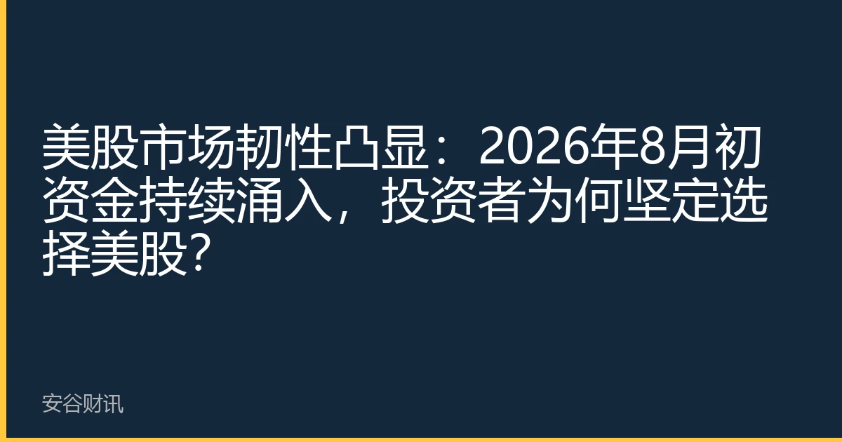 美股市场韧性凸显：2026年8月初资金持续涌入，投资者为何坚定选择美股？