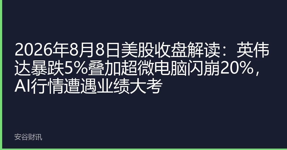 2026年8月8日美股收盘解读：英伟达暴跌5%叠加超微电脑闪崩20%，AI行情遭遇业绩大考