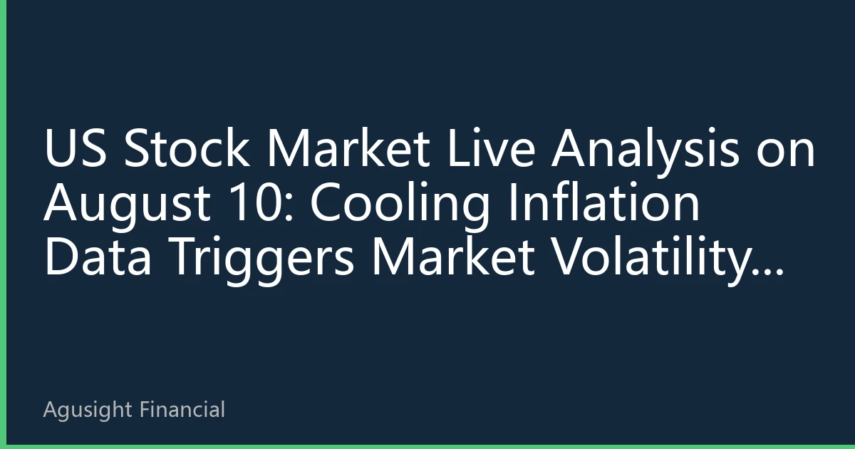 US Stock Market Live Analysis on August 10: Cooling Inflation Data Triggers Market Volatility, Tech and Defensive Sectors Show 