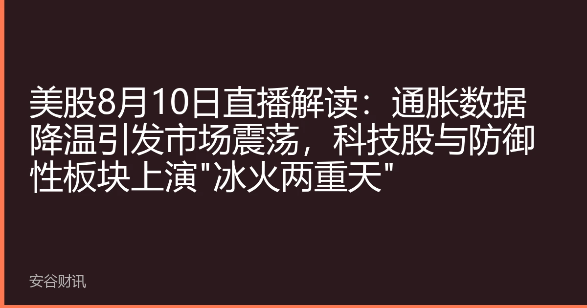 美股8月10日直播解读：通胀数据降温引发市场震荡，科技股与防御性板块上演