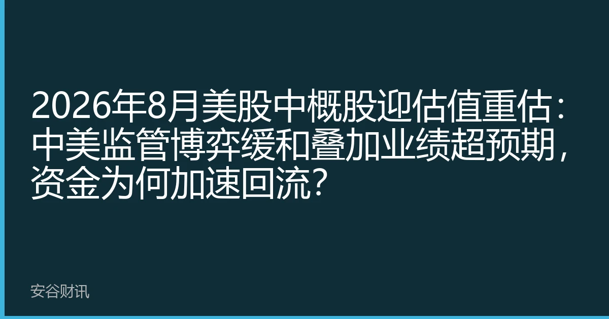 2026年8月美股中概股迎估值重估：中美监管博弈缓和叠加业绩超预期，资金为何加速回流？