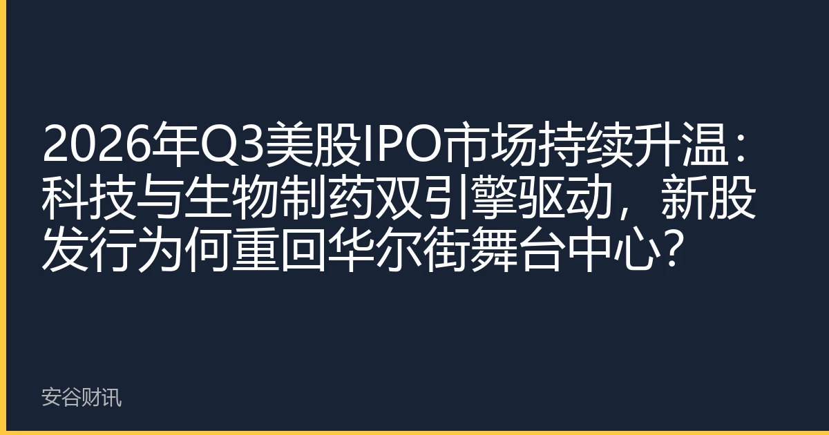 2026年Q3美股IPO市场持续升温：科技与生物制药双引擎驱动，新股发行为何重回华尔街舞台中心？