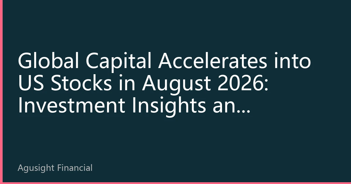Global Capital Accelerates into US Stocks in August 2026: Investment Insights and Strategic Opportunities Revealed by Fund Flows
