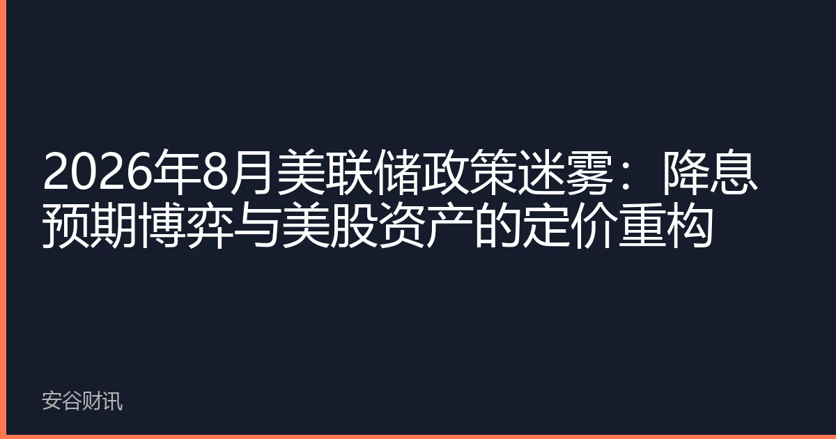 2026年8月美联储政策迷雾：降息预期博弈与美股资产的定价重构