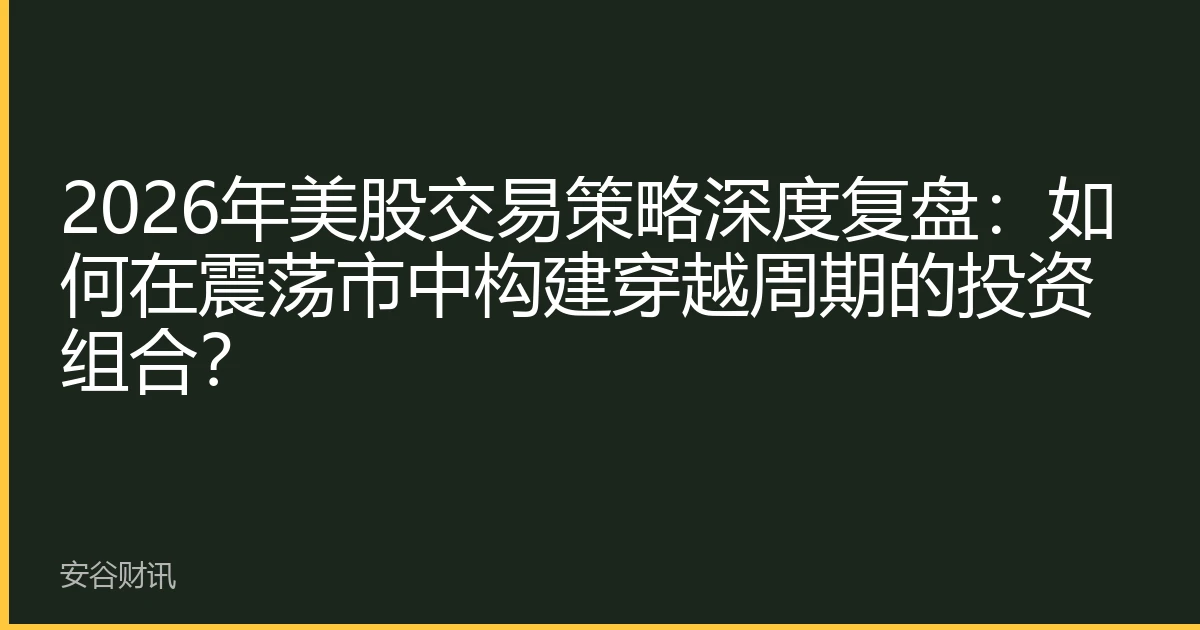 2026年美股交易策略深度复盘：如何在震荡市中构建穿越周期的投资组合？
