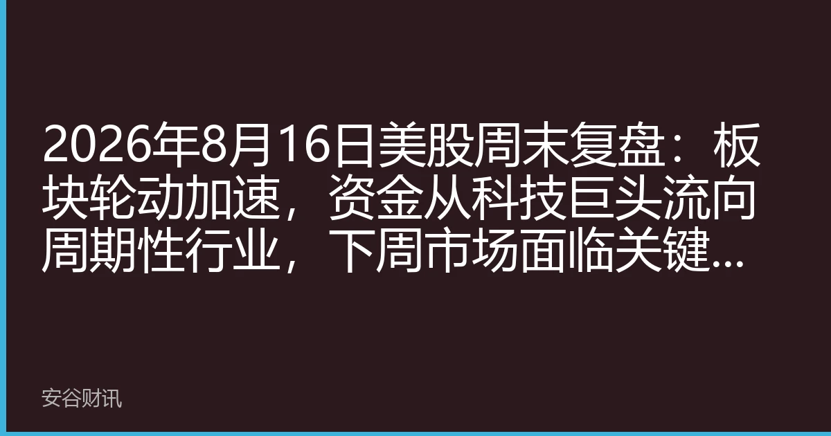 2026年8月16日美股周末复盘：板块轮动加速，资金从科技巨头流向周期性行业，下周市场面临关键考验
