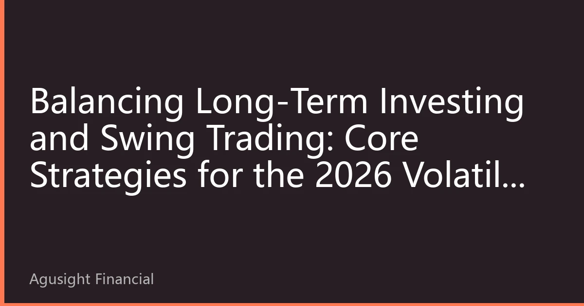 Balancing Long-Term Investing and Swing Trading: Core Strategies for the 2026 Volatile US Stock Market