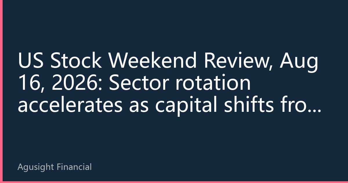 US Stock Weekend Review, Aug 16, 2026: Sector rotation accelerates as capital shifts from tech giants to cyclical industries; markets face a critical test next week.