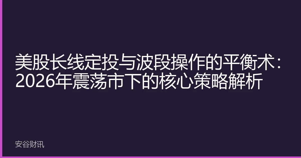 美股长线定投与波段操作的平衡术：2026年震荡市下的核心策略解析