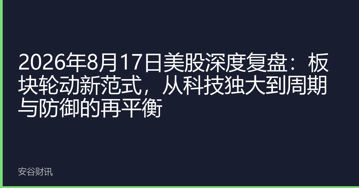 2026年8月17日美股深度复盘：板块轮动新范式，从科技独大到周期与防御的再平衡