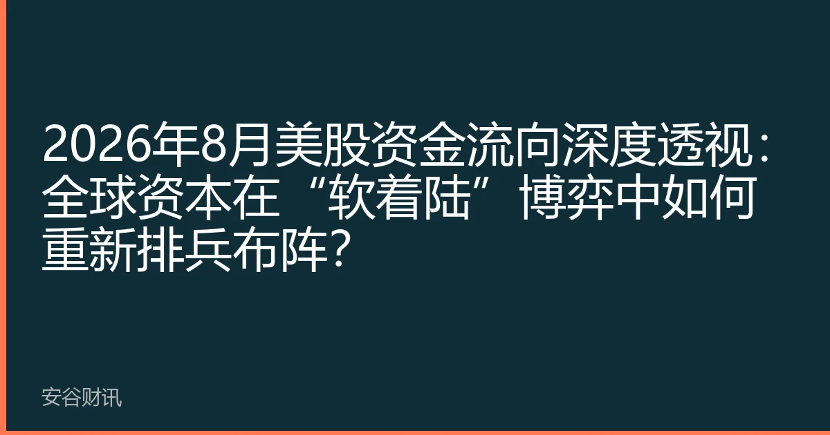 2026年8月美股资金流向深度透视：全球资本在“软着陆”博弈中如何重新排兵布阵？