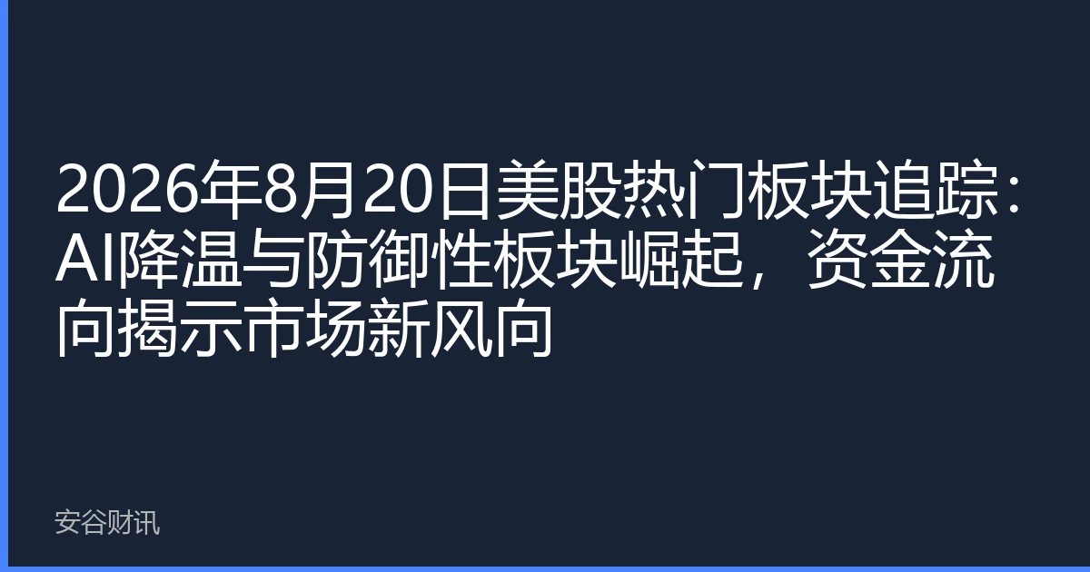 2026年8月20日美股热门板块追踪：AI降温与防御性板块崛起，资金流向揭示市场新风向