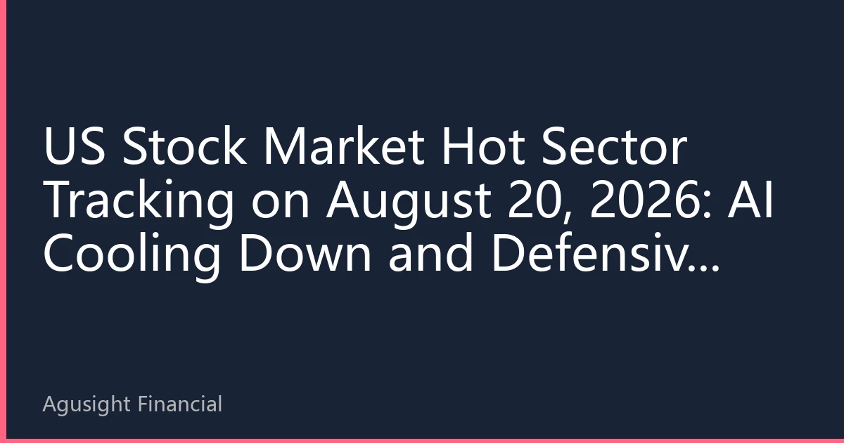 US Stock Market Hot Sector Tracking on August 20, 2026: AI Cooling Down and Defensive Sectors Rising, Capital Flow Reveals New Market Direction