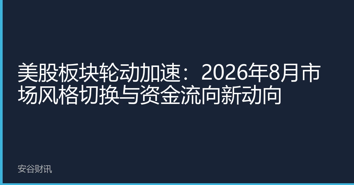 美股板块轮动加速：2026年8月市场风格切换与资金流向新动向