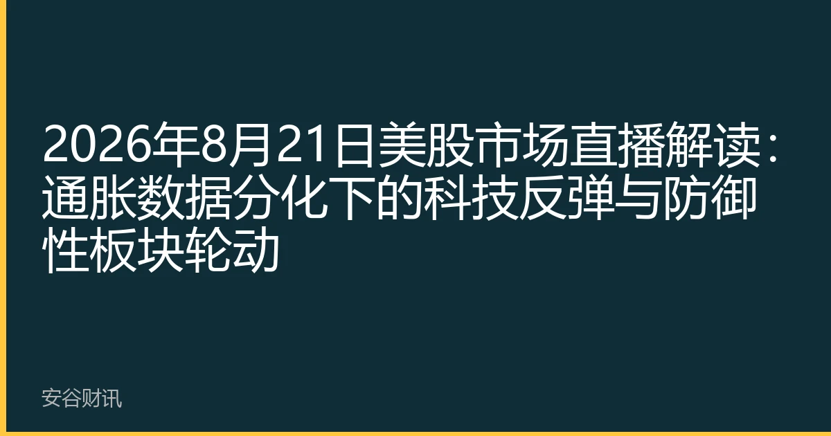 2026年8月21日美股市场直播解读：通胀数据分化下的科技反弹与防御性板块轮动