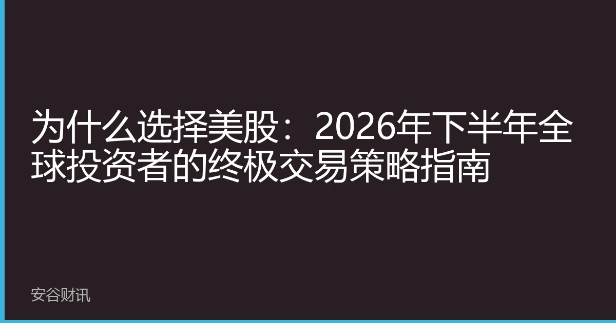 为什么选择美股：2026年下半年全球投资者的终极交易策略指南