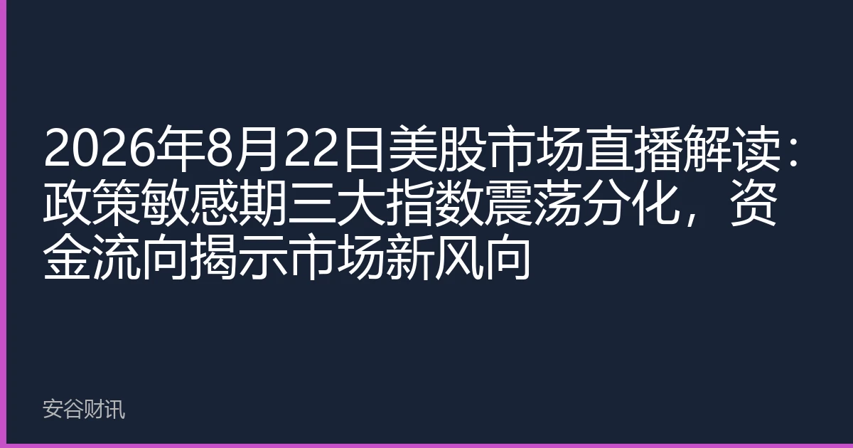 2026年8月22日美股市场直播解读：政策敏感期三大指数震荡分化，资金流向揭示市场新风向
