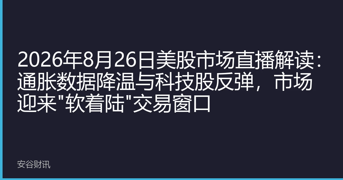 2026年8月26日美股市场直播解读：通胀数据降温与科技股反弹，市场迎来
