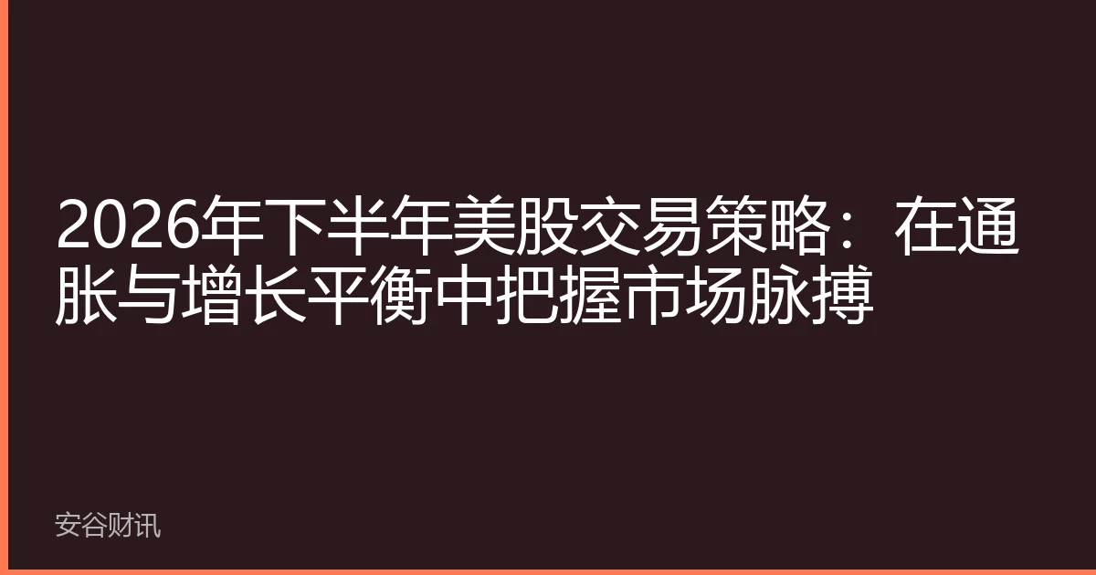 2026年下半年美股交易策略：在通胀与增长平衡中把握市场脉搏