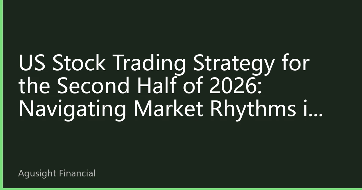 US Stock Trading Strategy for the Second Half of 2026: Navigating Market Rhythms in the Balance Between Inflation and Growth