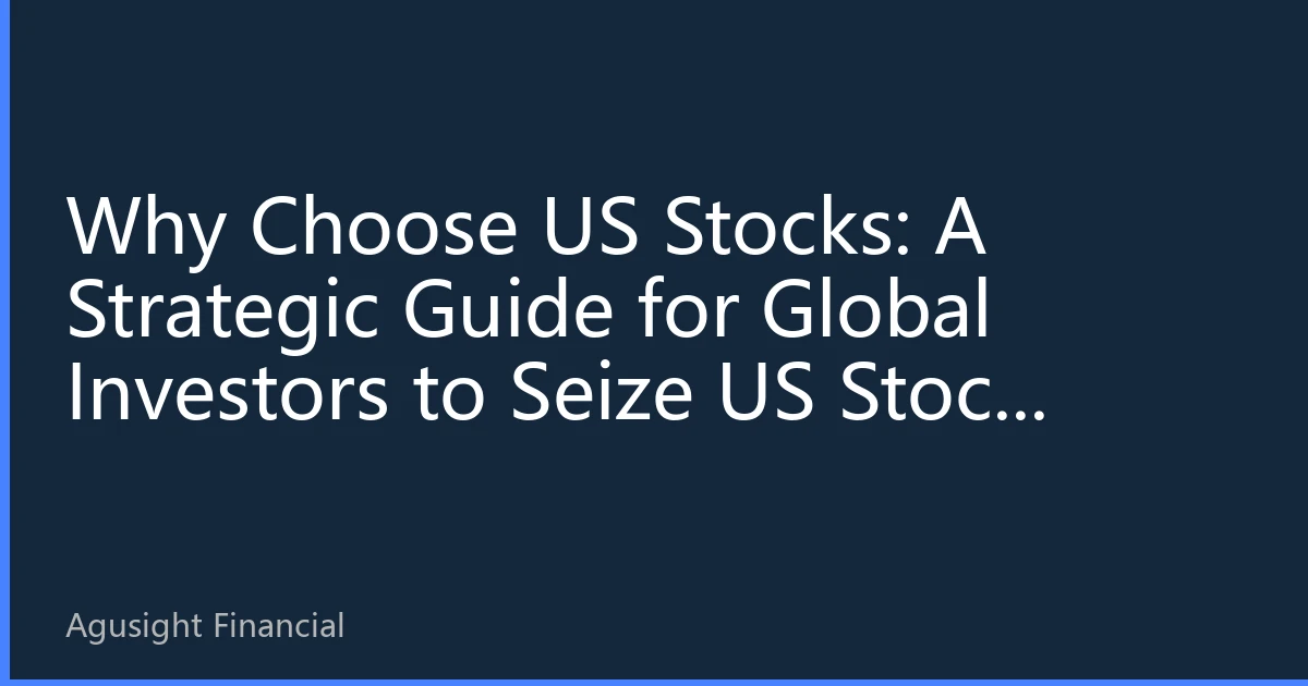 Why Choose US Stocks: A Strategic Guide for Global Investors to Seize US Stock Opportunities in 2026