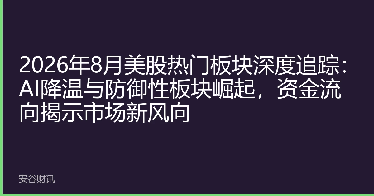 2026年8月美股热门板块深度追踪：AI降温与防御性板块崛起，资金流向揭示市场新风向