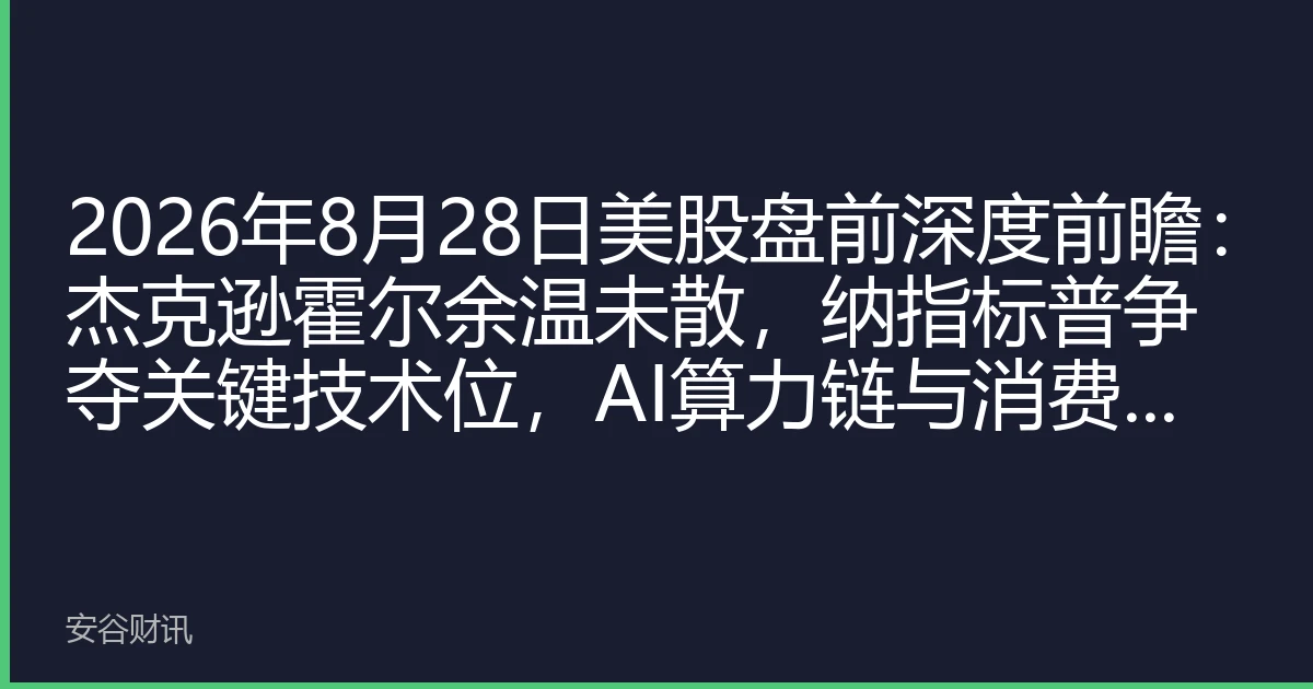 2026年8月28日美股盘前深度前瞻：杰克逊霍尔余温未散，纳指标普争夺关键技术位，AI算力链与消费板块谁将引领Q4行情？