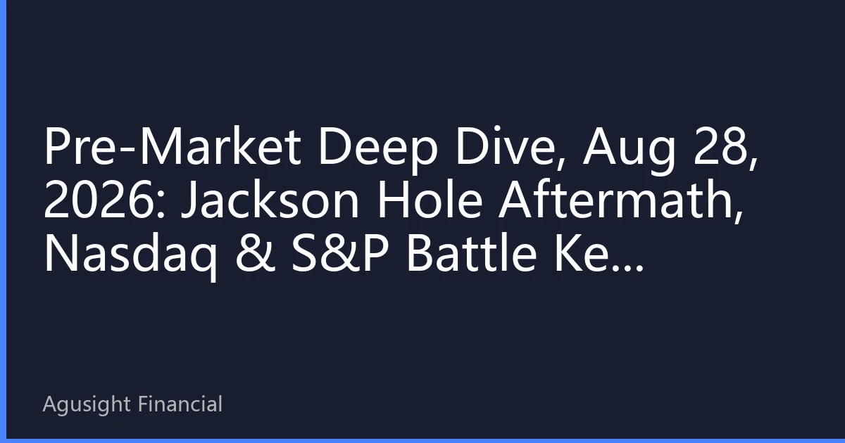 Pre-Market Deep Dive, Aug 28, 2026: Jackson Hole Aftermath, Nasdaq & S&P Battle Key Levels—Will AI Compute or Consumer Stocks Lead Q4?