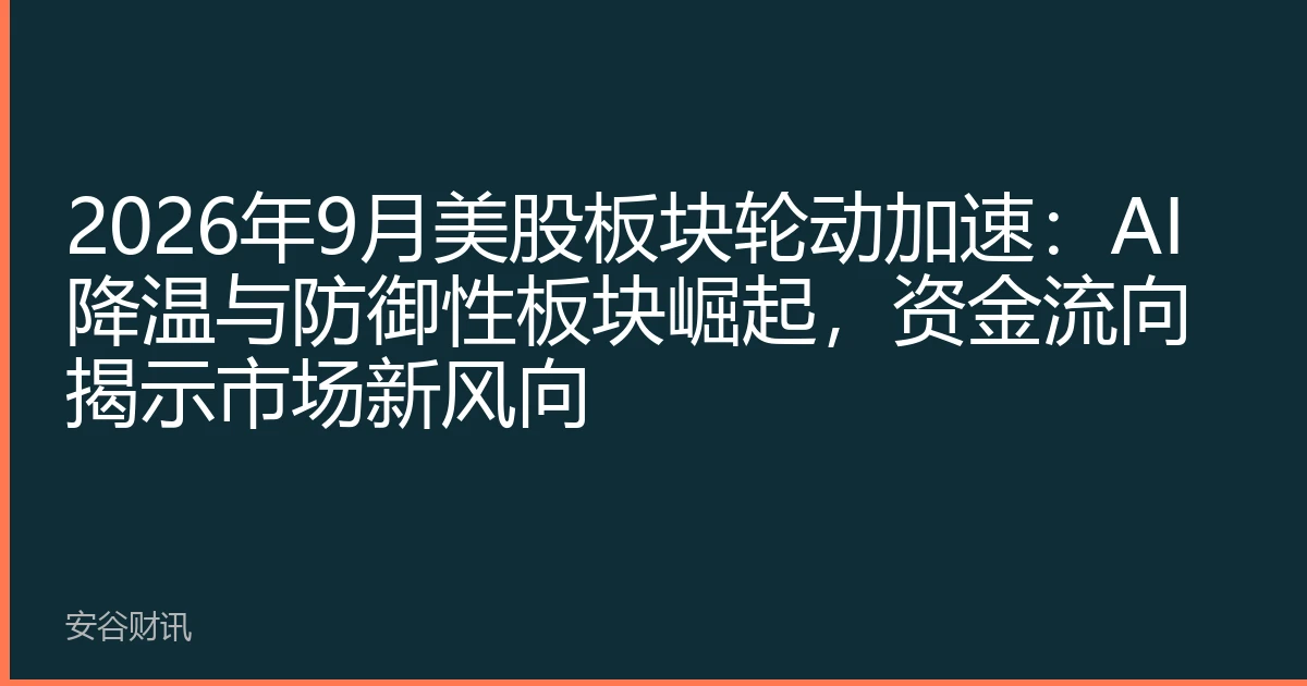 2026年9月美股板块轮动加速：AI降温与防御性板块崛起，资金流向揭示市场新风向