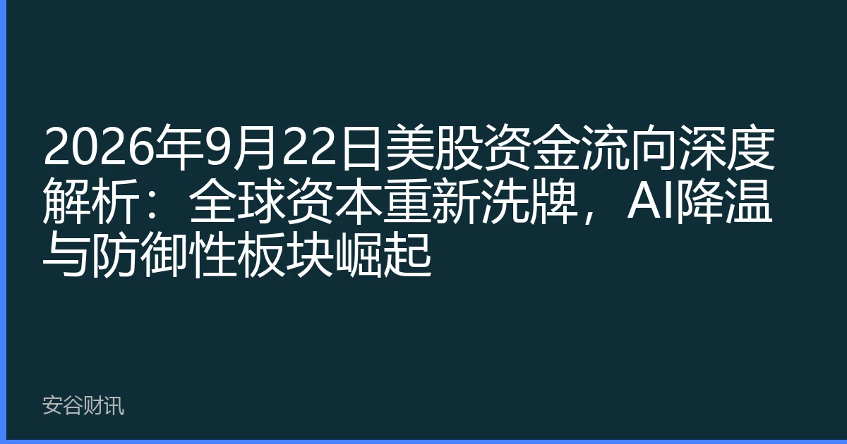 2026年9月22日美股资金流向深度解析：全球资本重新洗牌，AI降温与防御性板块崛起