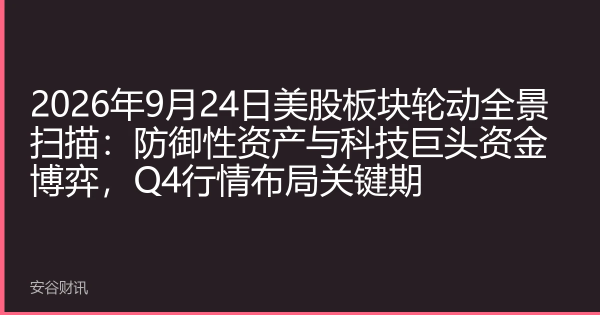 2026年9月24日美股板块轮动全景扫描：防御性资产与科技巨头资金博弈，Q4行情布局关键期