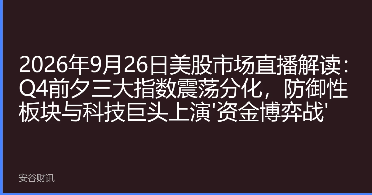 2026年9月26日美股市场直播解读：Q4前夕三大指数震荡分化，防御性板块与科技巨头上演'资金博弈战'